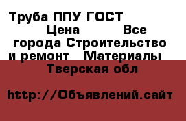 Труба ППУ ГОСТ 30732-2006 › Цена ­ 333 - Все города Строительство и ремонт » Материалы   . Тверская обл.